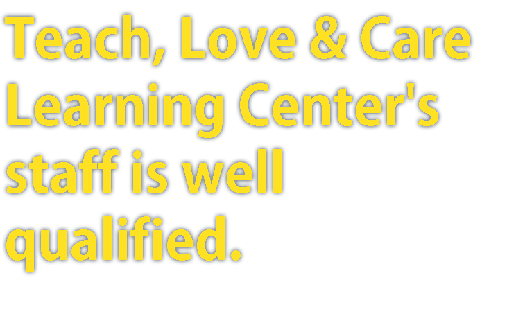 Teach, Love & Care Learning Center's staff is well qualified.